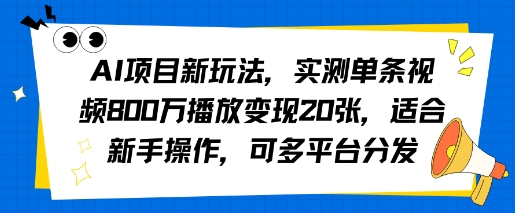 AI项目新玩法，实测单条视频800W播放变现20张，适合新手操作，可多平台分发