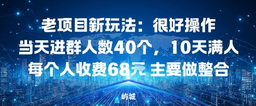 老项目新玩法：很好操作当天进群人数40个，10天满人每个人收费68米 主要做整合