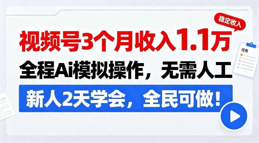 视频号3个月收入1.1W，全程Ai模拟操作，无需人工，新人2天学会，全民可做！【揭秘】