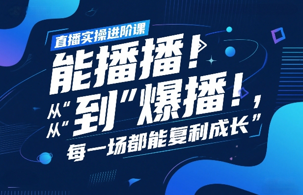 直播实操进阶课，直播经验复盘：从“能播”到“爆播”，每一场都能复利成长