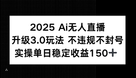 2025AI无人直播升级3.0玩法，不违规 不封号，单日稳定收益150+