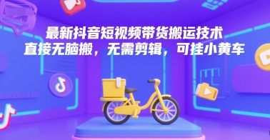 最新抖音短视频带货搬运技术，直接无脑搬，无需剪辑，可挂小黄车