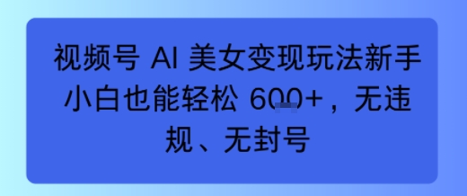 视频号 AI 美女变现玩法新手小白也能轻松6张，无违规、无封号