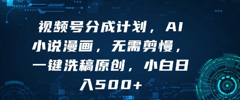 视频号分成计划，AI小说漫画，无需剪慢，一键洗稿原创，小白日入多张
