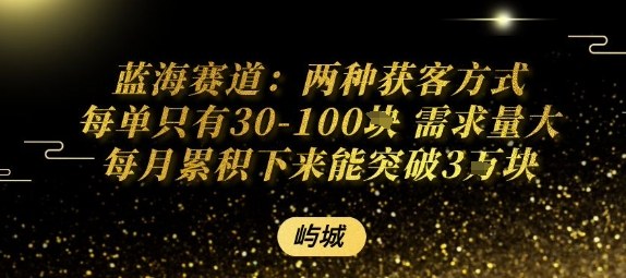 蓝海赛道：两种获客方式每单只有30-100米 需求量大每月累积下来能突破3W