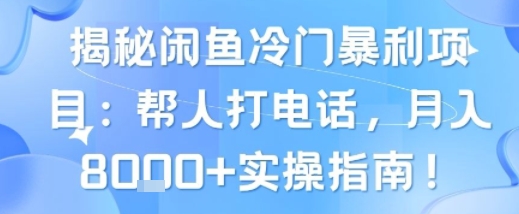 揭秘闲鱼冷门暴利项目：帮人打电话，月入8k+实操指南