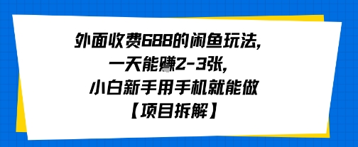 外面收费688的闲鱼玩法，一天能挣2-3张，小白新手用手机就能做【项目拆解】
