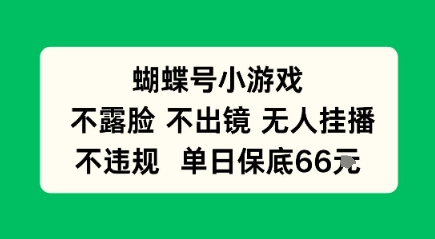 蝴蝶号小游戏，不露脸不出境 无人挂播，不违规 单日保底66米