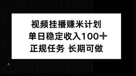 视频挂播賺米计划，单日稳定收益100+，长期可做【揭秘】