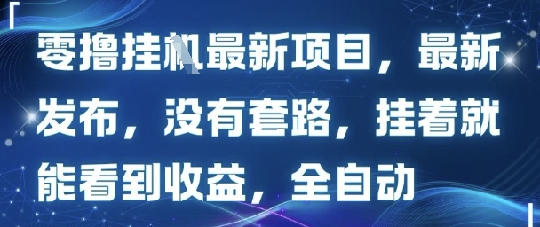 零撸最新项目，最新发布，没有套路，挂着就能看到收益，全自动