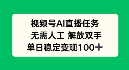 视频号AI直播任务，无需人工，解放双手，当天变现100+