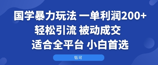 国学暴力玩法：一单利润2张+轻松引流 被动成交 适合全平台 小白首选