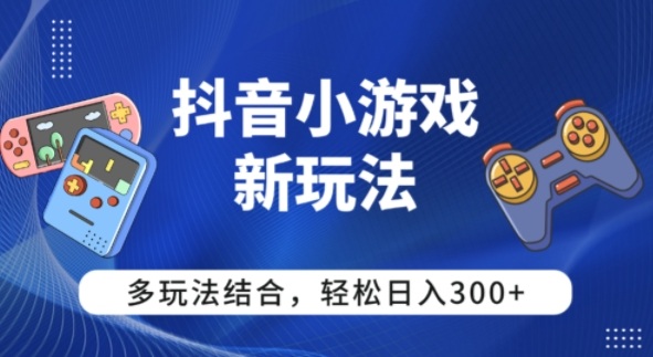 【抖音小游戏新玩法】多玩法结合，日入3张