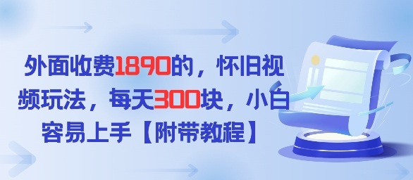 外面收费1980的，怀旧视频玩法，每天3张，小白容易上手【附带教程】